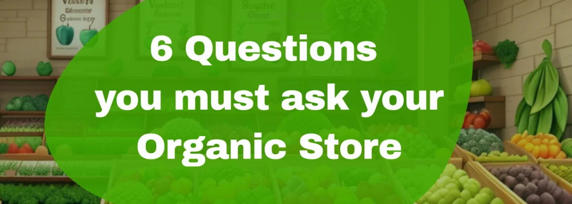 6 Questions you must ask your Organic Food Store – gain trust before you buy